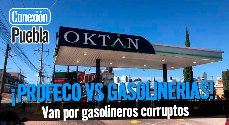 Gobierno de Puebla y PROFECO van por Gasolineros corruptos
